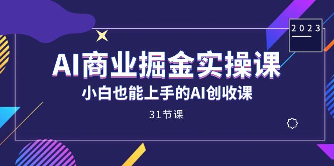 AI商业掘金实操课，小白也能上手的AI创收课（31课）-网创资源库