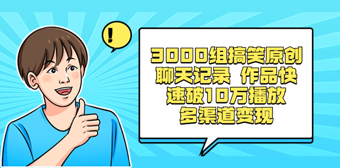 3000组搞笑原创聊天记录 作品快速破10万播放 多渠道变现-网创资源库