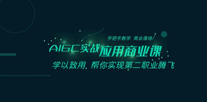 AIGC-实战应用商业课：手把手教学 商业落地 学以致用 帮你实现第二职业腾飞-网创资源库