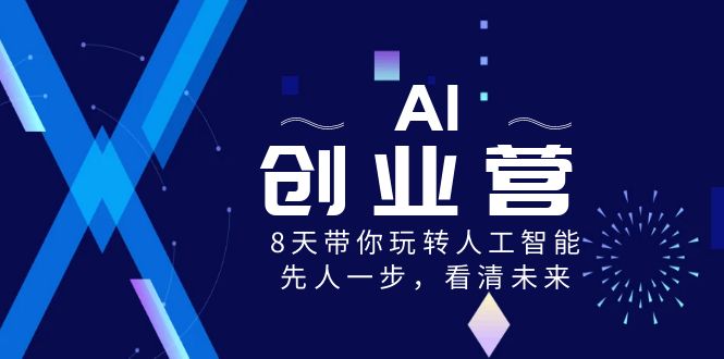 AI-创业营，8天带你玩转人工智能，先人一步，看清未来！-网创资源库