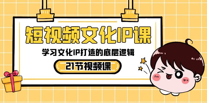 短视频-文化IP课，学习文化IP打造的底层逻辑（21节课）-网创资源库