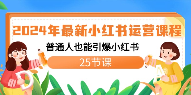 2024年最新小红书运营课程：普通人也能引爆小红书（25节课）-网创资源库