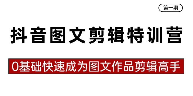 抖音图文剪辑特训营第一期，0基础快速成为图文作品剪辑高手（23节课）-网创资源库