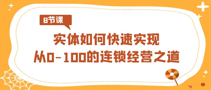 实体·如何快速实现从0-100的连锁经营之道（8节视频课）-网创资源库