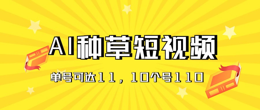 AI种草单账号日收益11元（抖音，快手，视频号），10个就是110元-网创资源库