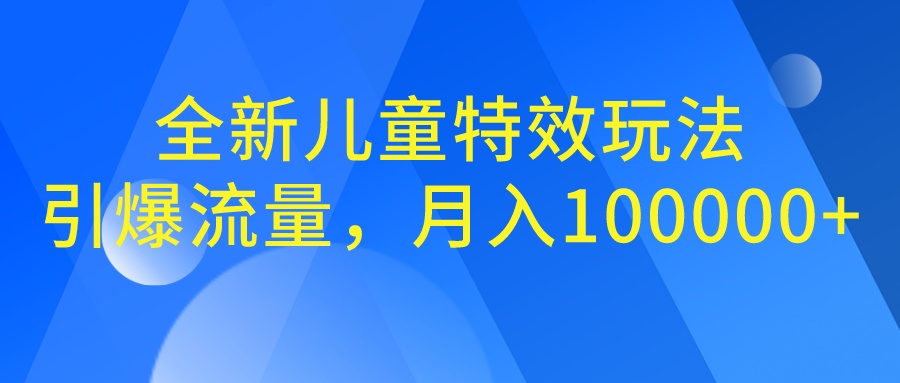 全新儿童特效玩法，引爆流量，月入100000+-网创资源库