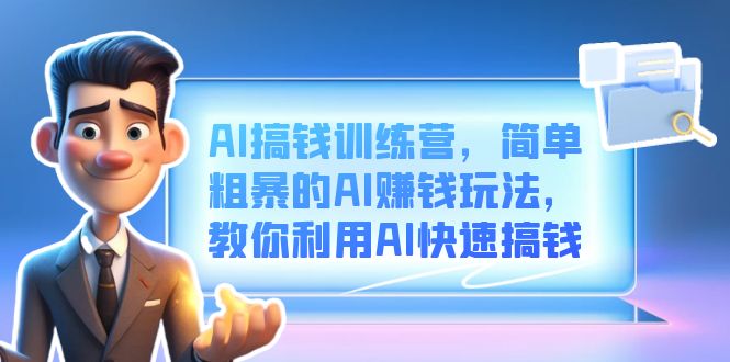 AI搞钱训练营，简单粗暴的AI赚钱玩法，教你利用AI快速搞钱-网创资源库