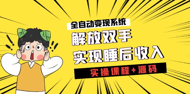 《全自动变现系统》解放双手，实现睡后收入（实操课程+源码）-网创资源库