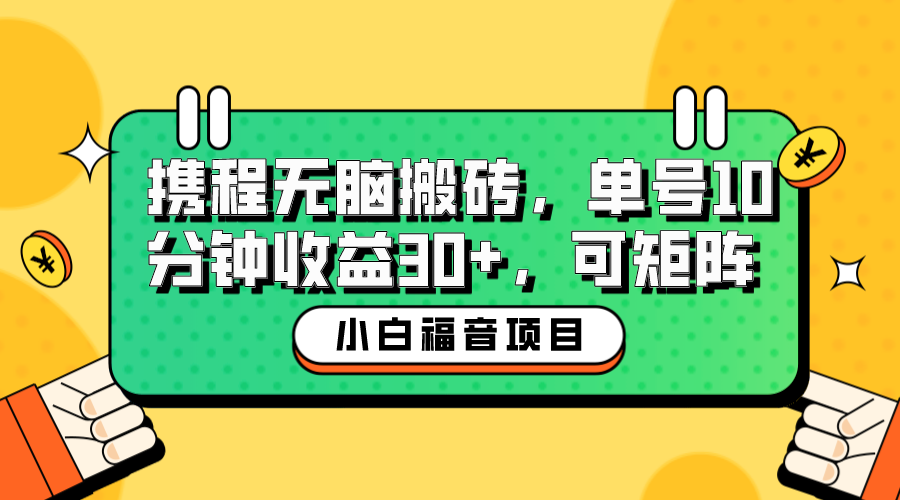 小白新手福音：携程无脑搬砖项目，单号操作10分钟收益30+，可矩阵可放大-网创资源库