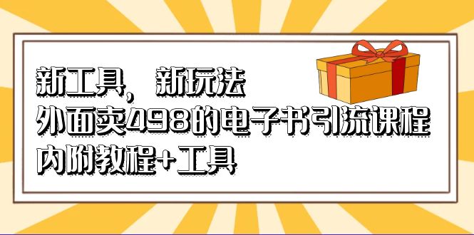 新工具，新玩法！外面卖498的电子书引流课程，内附教程+工具-网创资源库