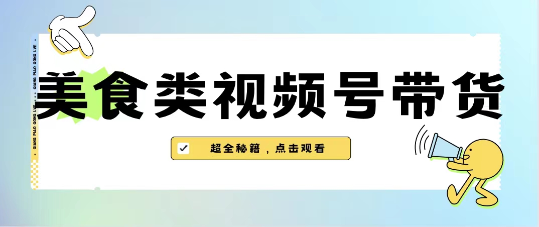 美食类视频号带货【内含去重方法】-网创资源库