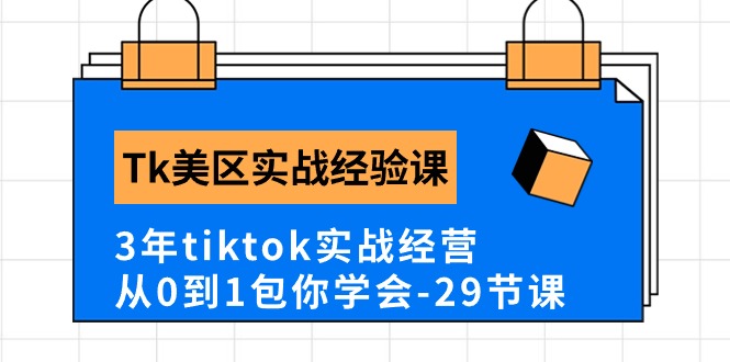 Tk美区实战经验课程分享，3年tiktok实战经营，从0到1包你学会（29节课）-网创资源库