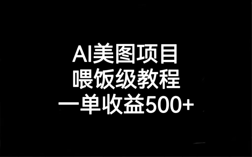 AI美图项目，喂饭级教程，一单收益500+-网创资源库