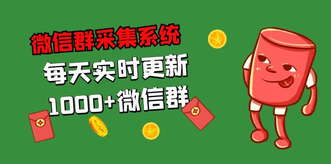 拓客引流必备-微信群采集系统，每天实时更新1000+微信群-网创资源库