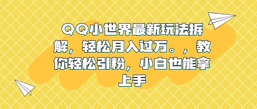 QQ小世界最新玩法拆解，轻松月入过万。教你轻松引粉，小白也能拿上手-网创资源库