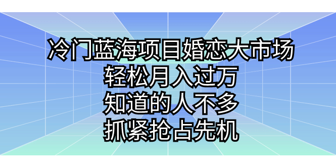 冷门蓝海项目婚恋大市场，轻松月入过万，知道的人不多，抓紧抢占先机。-网创资源库