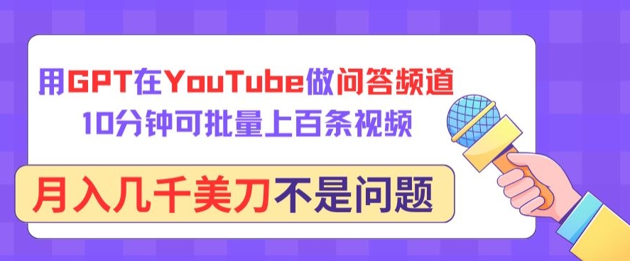 用GPT在YouTube做问答频道，10分钟可批量上百条视频，月入几千美刀不是问题-网创资源库