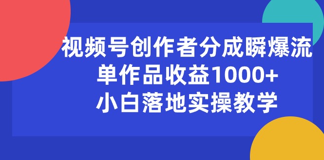 （10854期）视频号创作者分成瞬爆流，单作品收益1000+，小白落地实操教学-网创资源库