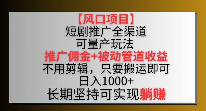 【风口项目】短剧推广全渠道最新双重收益玩法，推广佣金管道收益，不用剪辑，只要搬运即可-网创资源库