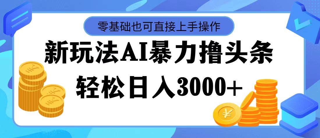 最新玩法AI暴力撸头条，零基础也可轻松日入3000+，当天起号，第二天见收益-网创资源库