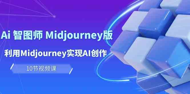 玩赚Ai智图师 Midjourney版：利用Midjourney实现AI创作及变现（10节课）-网创资源库