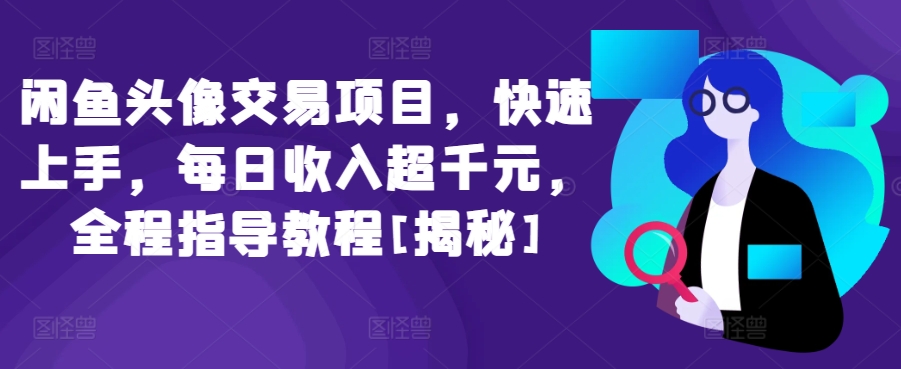 闲鱼头像交易项目，快速上手，每日收入超千元，全程指导教程[揭秘]-网创资源库