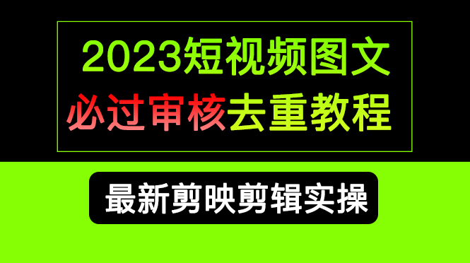 2023短视频和图文必过审核去重教程，剪映剪辑去重方法汇总实操，搬运必学-网创资源库