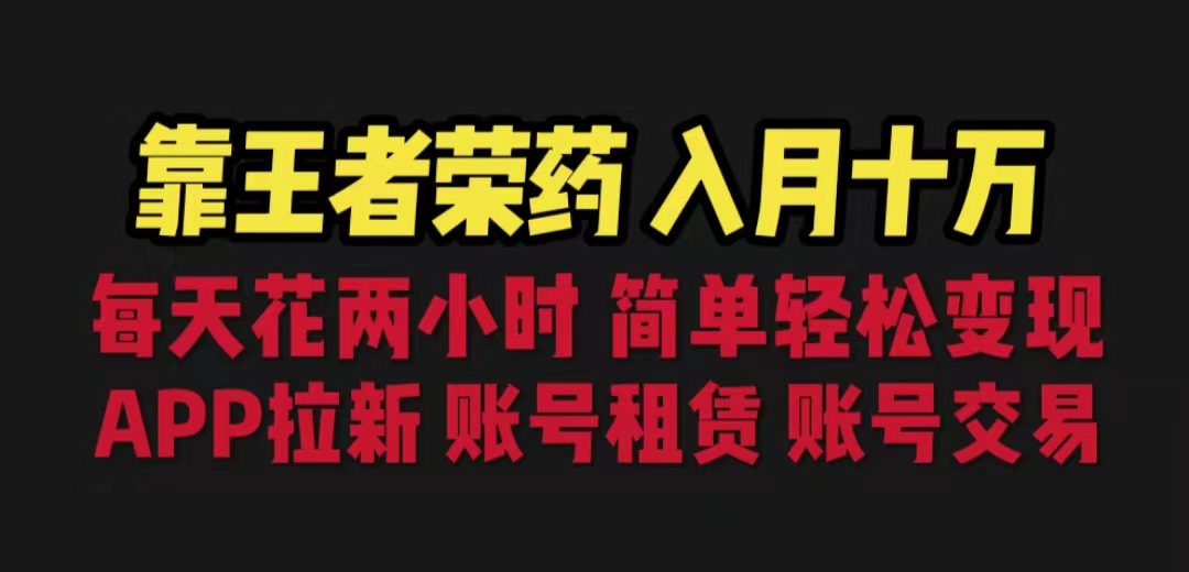 靠王者荣耀，月入十万，每天花两小时。多种变现，拉新、账号租赁，账号交易-网创资源库