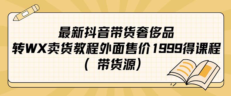 最新抖音奢侈品转微信卖货教程外面售价1999的课程（带货源）-网创资源库