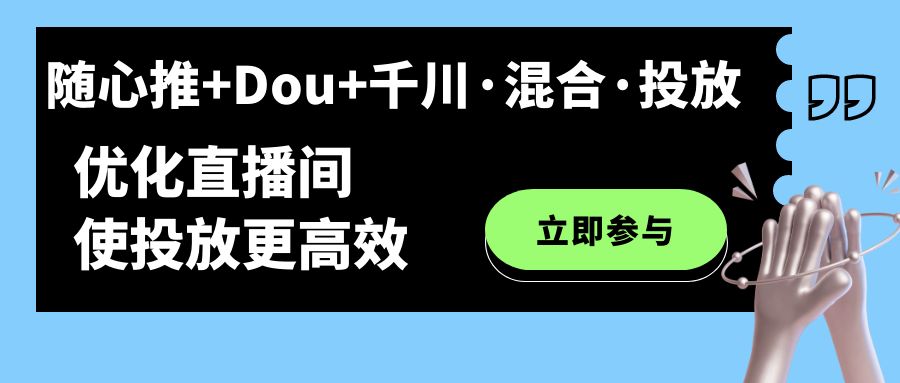 随心推+Dou+千川·混合·投放新玩法，优化直播间使投放更高效-网创资源库