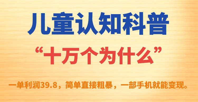 儿童认知科普“十万个为什么”一单利润39.8，简单粗暴，一部手机就能变现-网创资源库