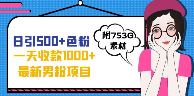 日引500+色粉，一天收款1000+九月份最新男粉项目（附753G素材）-网创资源库