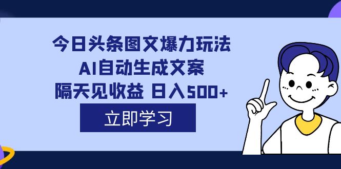 外面收费1980的今日头条图文爆力玩法,AI自动生成文案，隔天见收益 日入500+-网创资源库