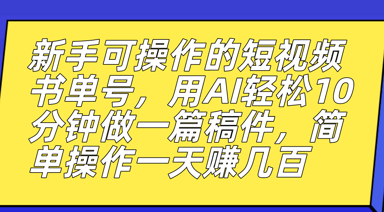 新手可操作的短视频书单号，用AI轻松10分钟做一篇稿件，一天轻松赚几百-网创资源库