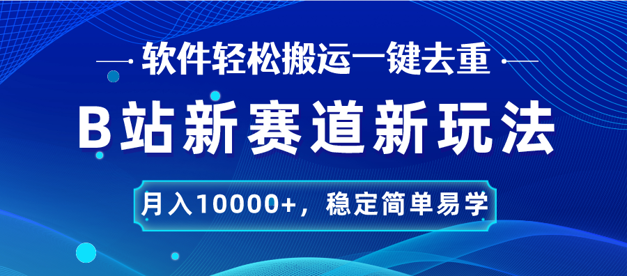 B站新赛道，无脑搬运一键去重，月入10000+，稳定简单易学-网创资源库