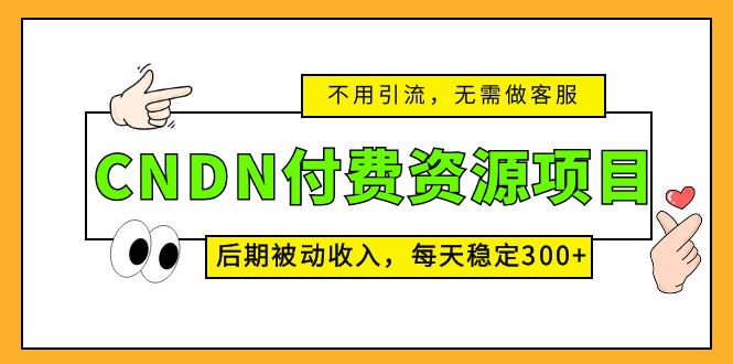 CNDN付费资源项目，不用引流，无需做客服，后期被动收入，每天稳定300+-网创资源库