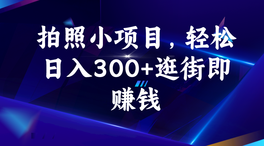 拍照小项目，轻松日入300+逛街即赚钱-网创资源库