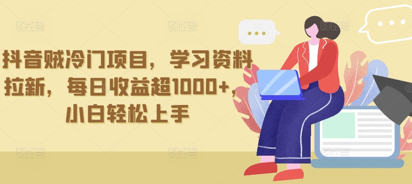 抖音贼冷门项目，学习资料拉新，每日收益超1000+，小白轻松上手-网创资源库