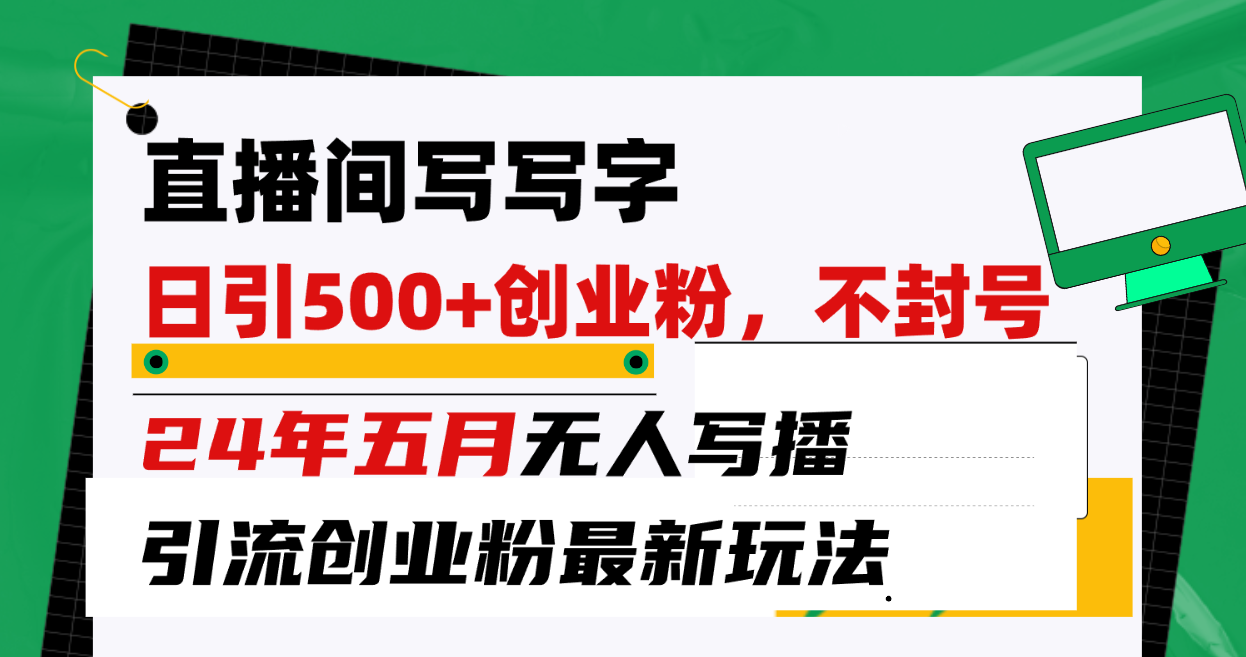 （10350期）直播间写写字日引300+创业粉，24年五月无人写播引流不封号最新玩法-网创资源库