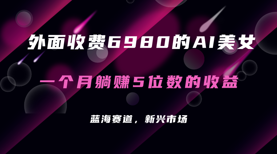 外面收费6980的AI美女项目！每月躺赚5位数收益（教程+素材+工具）-网创资源库