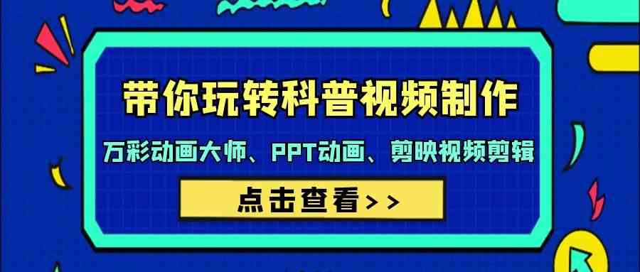 （9405期）带你玩转科普视频 制作：万彩动画大师、PPT动画、剪映视频剪辑（44节课）-网创资源库