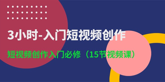 （10715期）3小时-入门短视频创作：短视频创作入门必修（15节视频课）-网创资源库