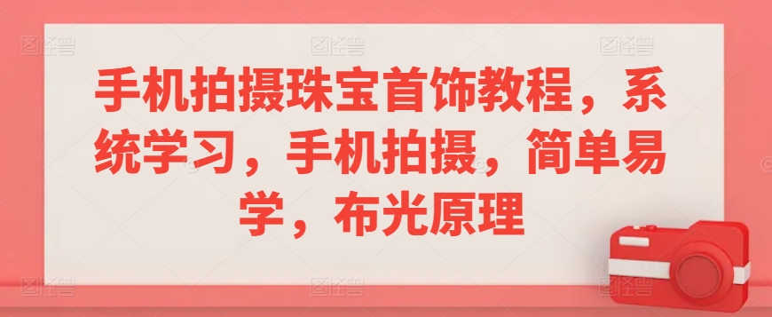 手机拍摄珠宝首饰教程，系统学习，手机拍摄，简单易学，布光原理-网创资源库