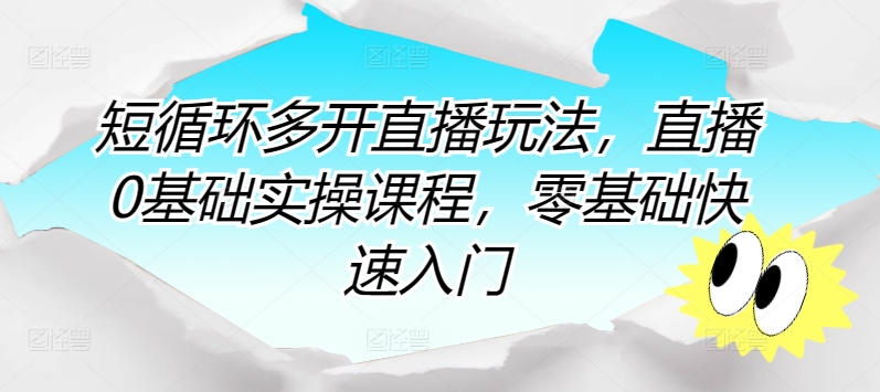 短循环多开直播玩法，直播0基础实操课程，零基础快速入门-网创资源库