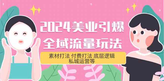 （9867期）2024美业-引爆全域流量玩法，素材打法 付费打法 底层逻辑 私城运营等(31节)-网创资源库