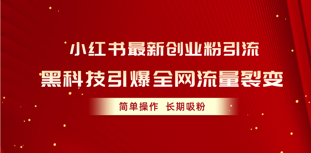 （10789期）小红书最新创业粉引流，黑科技引爆全网流量裂变，简单操作长期吸粉-网创资源库