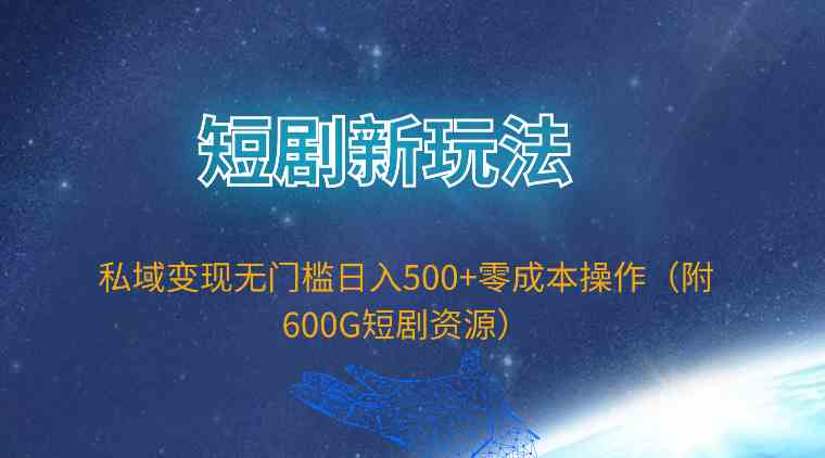 （9894期）短剧新玩法，私域变现无门槛日入500+零成本操作（附600G短剧资源）-网创资源库