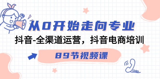 从0开始走向专业，抖音全渠道运营，抖音电商培训（90节视频课）-网创资源库