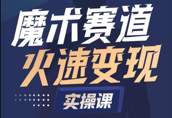 魔术起号全流程实操课，带你如何入场魔术赛道，​做一个可以快速变现的魔术师-网创资源库