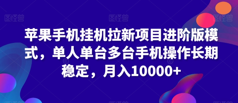 苹果手机挂机拉新项目进阶版模式，单人单台多台手机操作长期稳定，月入10000+-网创资源库